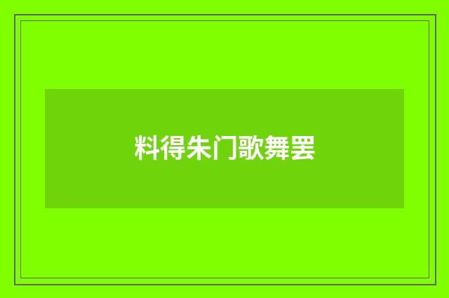 料得朱门歌舞罢