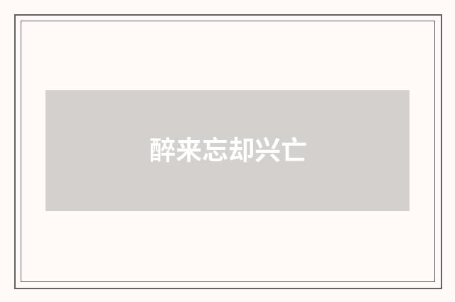 醉来忘却兴亡