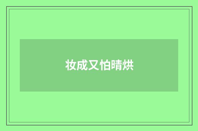 妆成又怕晴烘
