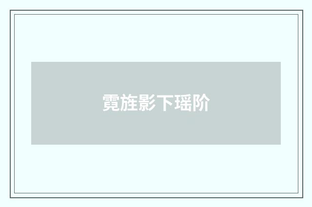 霓旌影下瑶阶