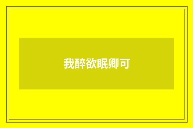 我醉欲眠卿可
