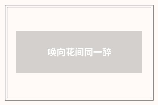 唤向花间同一醉