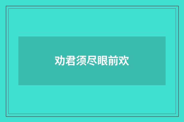 劝君须尽眼前欢