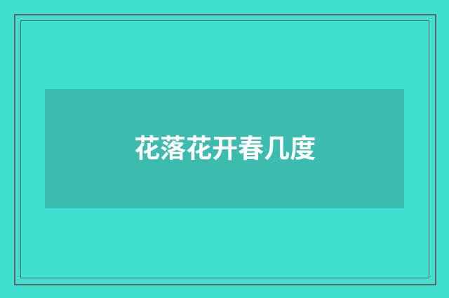 花落花开春几度