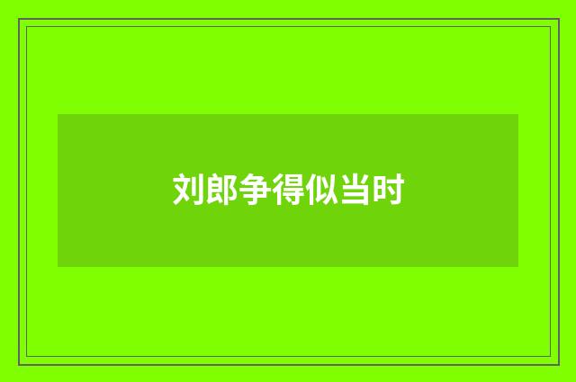 刘郎争得似当时