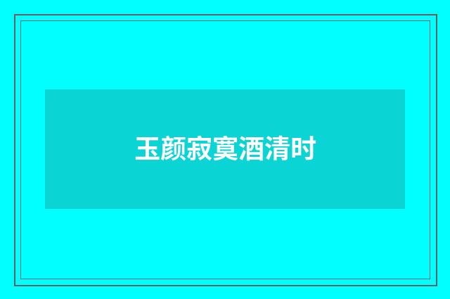 玉颜寂寞酒清时