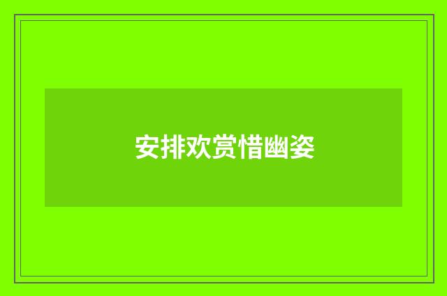 安排欢赏惜幽姿