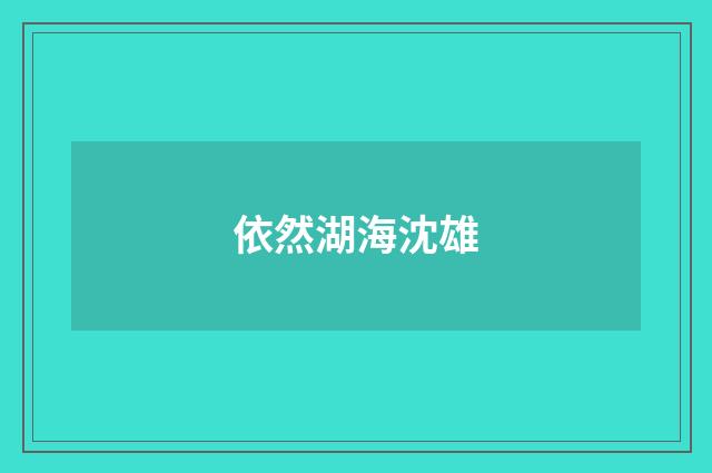依然湖海沈雄