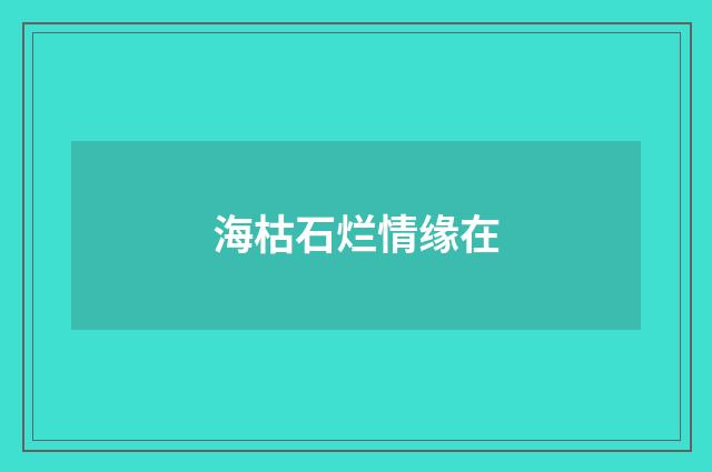 海枯石烂情缘在