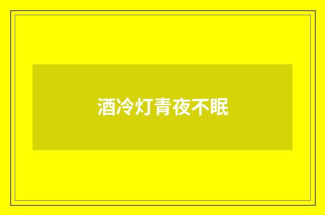 酒冷灯青夜不眠