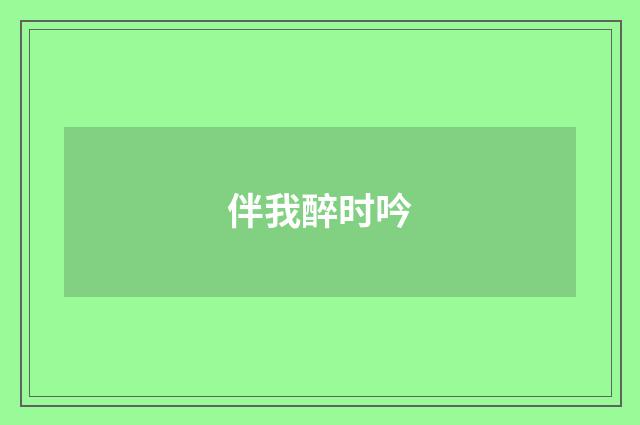 伴我醉时吟