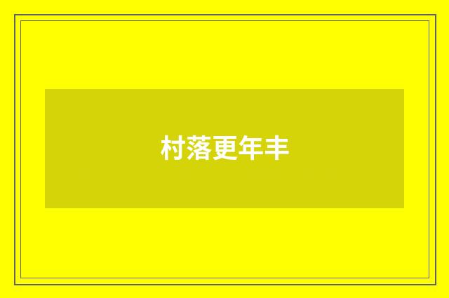 村落更年丰