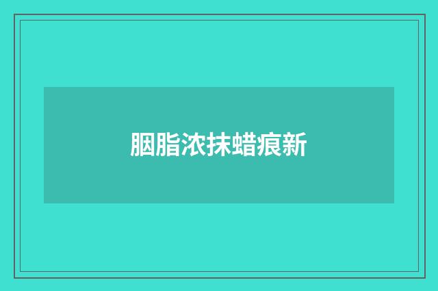胭脂浓抹蜡痕新