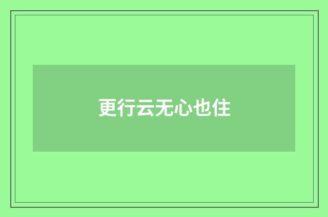 更行云无心也住