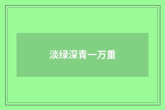淡绿深青一万重