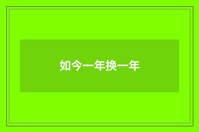 如今一年换一年