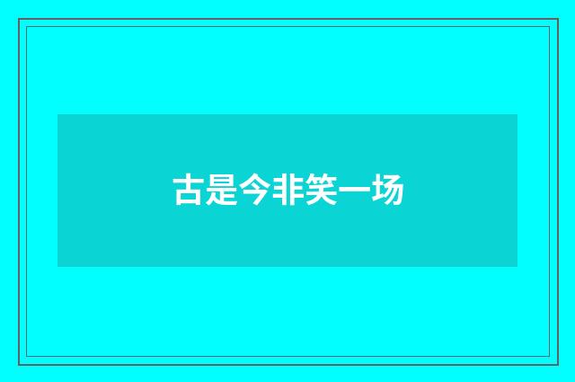 古是今非笑一场