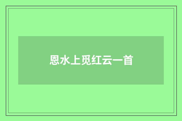 恩水上觅红云一首