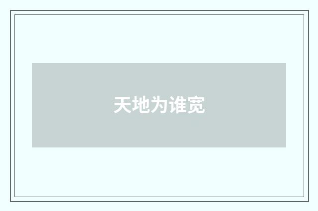 天地为谁宽