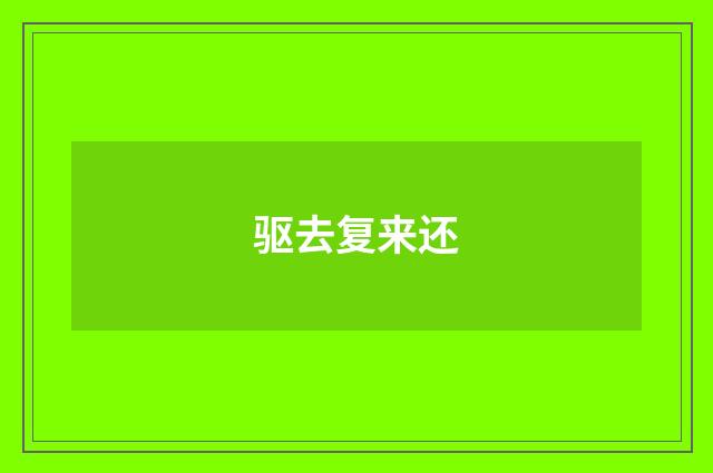 驱去复来还