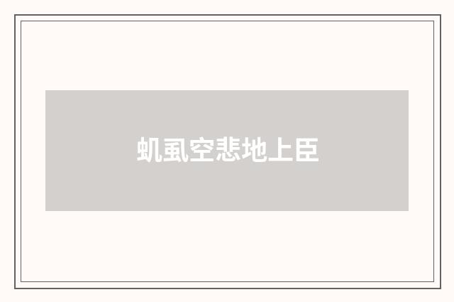 虮虱空悲地上臣