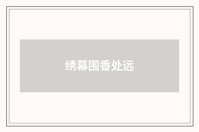 绣幕围香处远