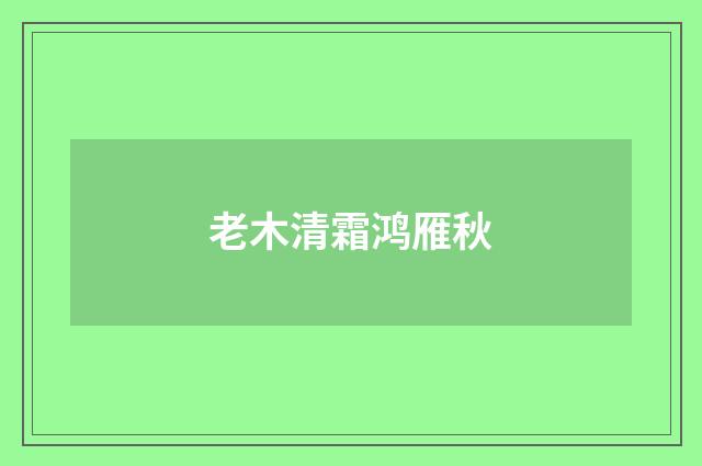 老木清霜鸿雁秋