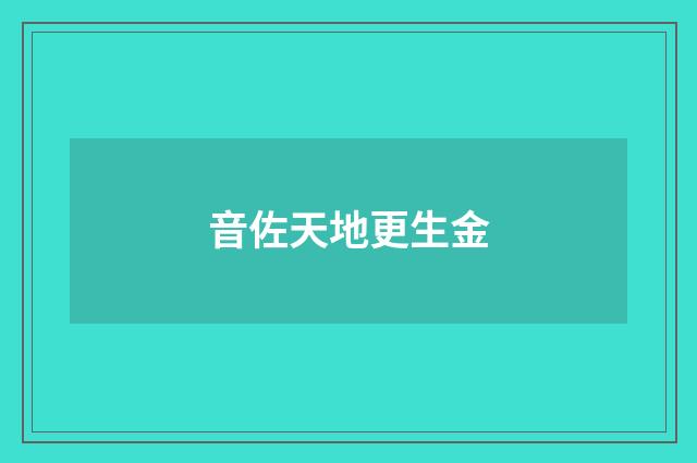 音佐天地更生金