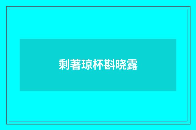剩著琼杯斟晓露