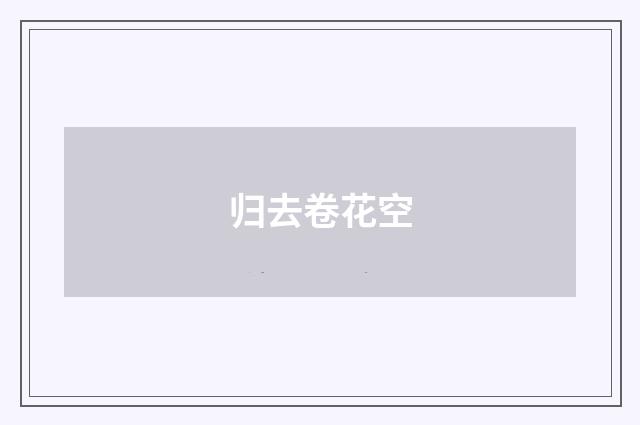 归去卷花空