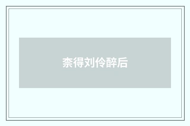 柰得刘伶醉后
