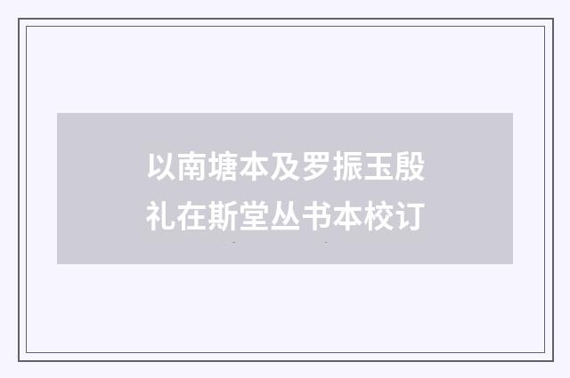 以南塘本及罗振玉殷礼在斯堂丛书本校订