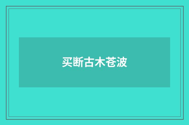 买断古木苍波
