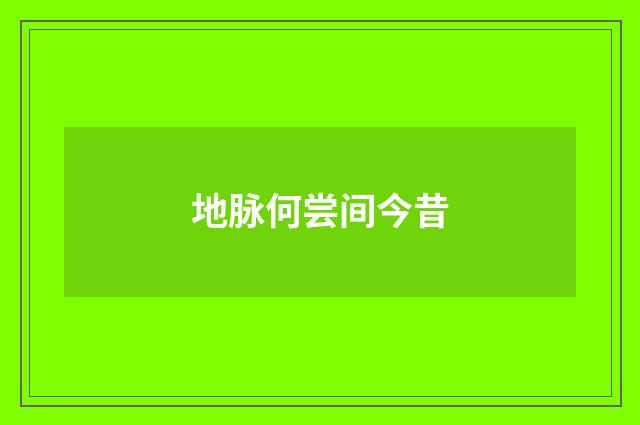 地脉何尝间今昔