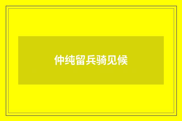 仲纯留兵骑见候