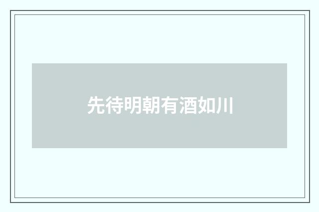 先待明朝有酒如川