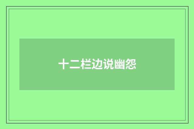 十二栏边说幽怨