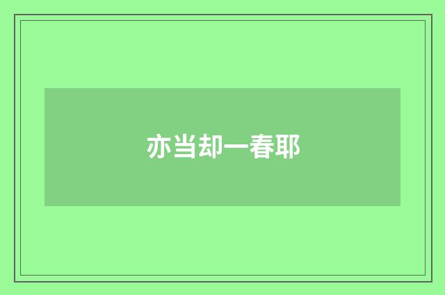 亦当却一春耶