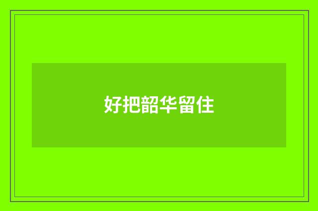 好把韶华留住