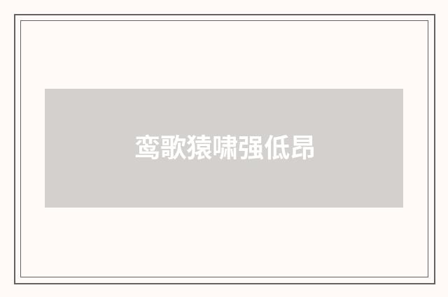 鸾歌猿啸强低昂