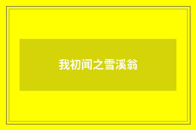 我初闻之雪溪翁