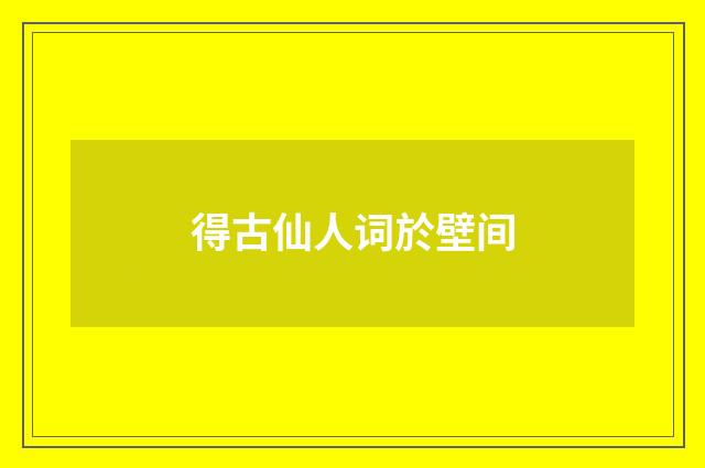 得古仙人词於壁间