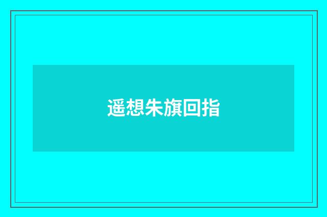 遥想朱旗回指