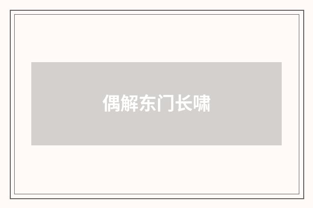 偶解东门长啸