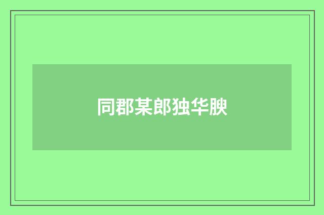 同郡某郎独华腴