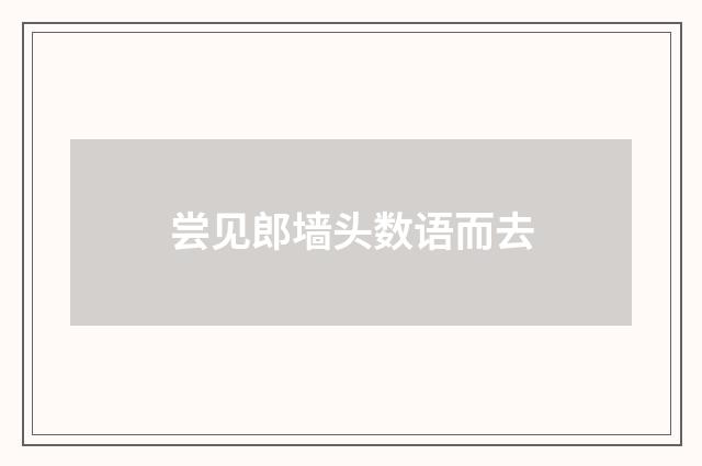 尝见郎墙头数语而去