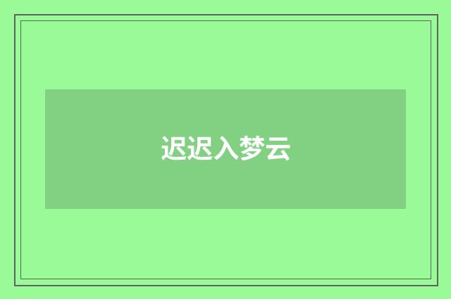 迟迟入梦云