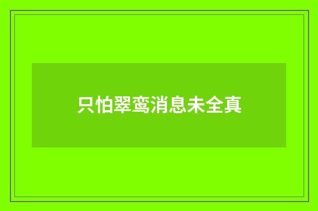 只怕翠鸾消息未全真