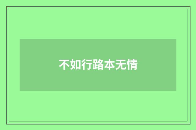 不如行路本无情