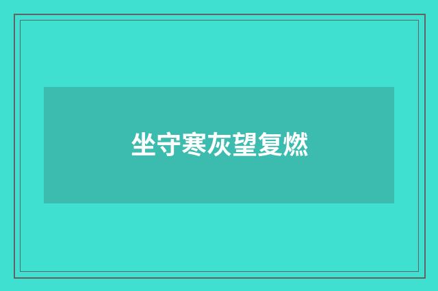 坐守寒灰望复燃